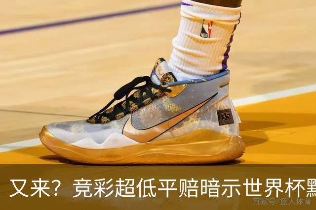 又来？竞彩超低平赔暗示世界杯默契球再现！