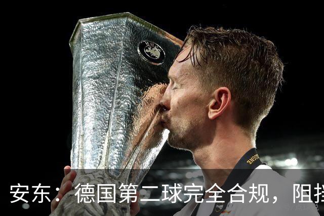 安东：德国第二球完全合规，阻挡门将是战术，连这都介入简直无耻
